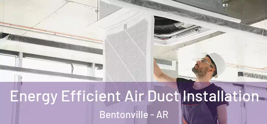 Energy Efficient Air Duct Installation Bentonville - AR