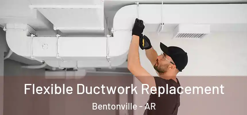 Flexible Ductwork Replacement Bentonville - AR