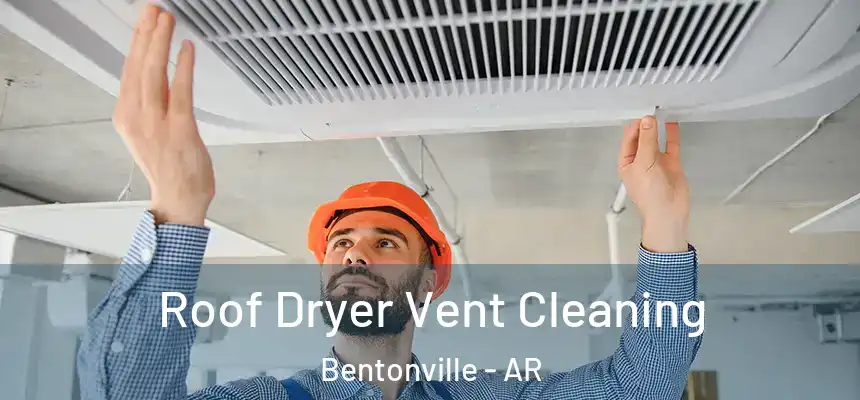 Roof Dryer Vent Cleaning Bentonville - AR